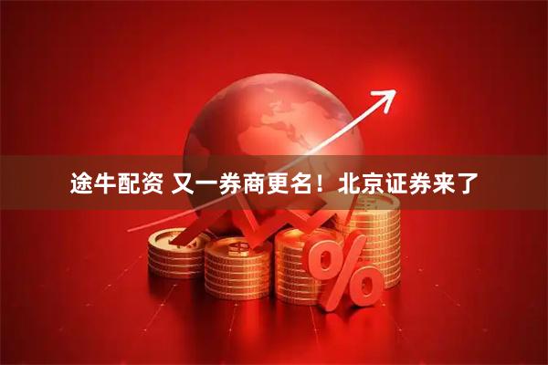 途牛配资 又一券商更名！北京证券来了