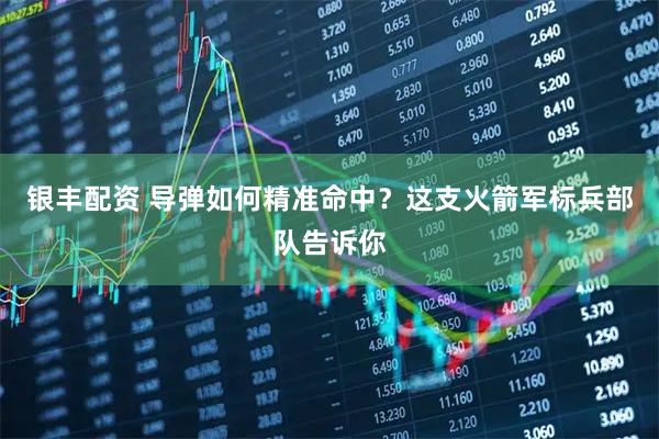 银丰配资 导弹如何精准命中？这支火箭军标兵部队告诉你