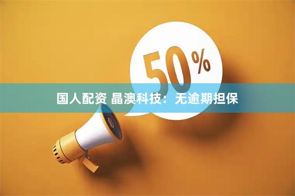 国人配资 晶澳科技：无逾期担保