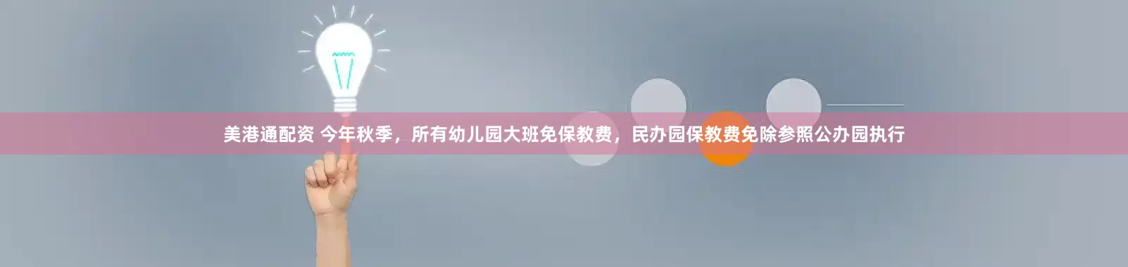 美港通配资 今年秋季，所有幼儿园大班免保教费，民办园保教费免除参照公办园执行