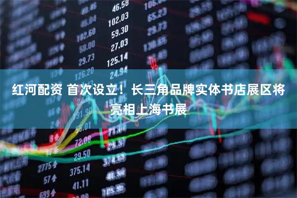 红河配资 首次设立！长三角品牌实体书店展区将亮相上海书展