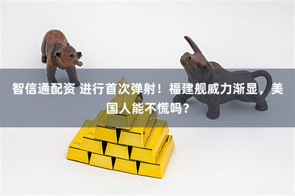 智信通配资 进行首次弹射！福建舰威力渐显，美国人能不慌吗？