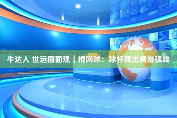 牛达人 世运面面观｜棍网球：球杆舞出精准弧线