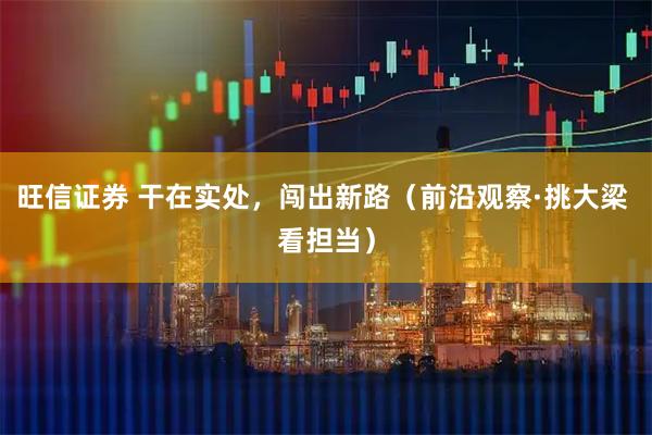 旺信证券 干在实处，闯出新路（前沿观察·挑大梁 看担当）