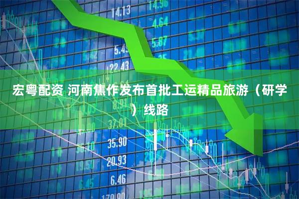 宏粤配资 河南焦作发布首批工运精品旅游（研学）线路
