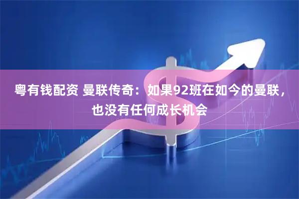粤有钱配资 曼联传奇：如果92班在如今的曼联，也没有任何成长机会