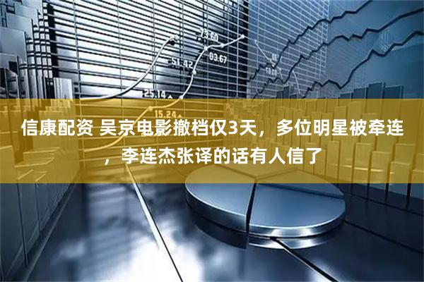 信康配资 吴京电影撤档仅3天，多位明星被牵连，李连杰张译的话有人信了