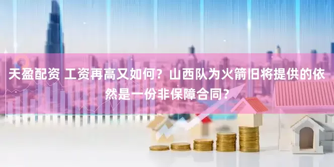 天盈配资 工资再高又如何？山西队为火箭旧将提供的依然是一份非保障合同？