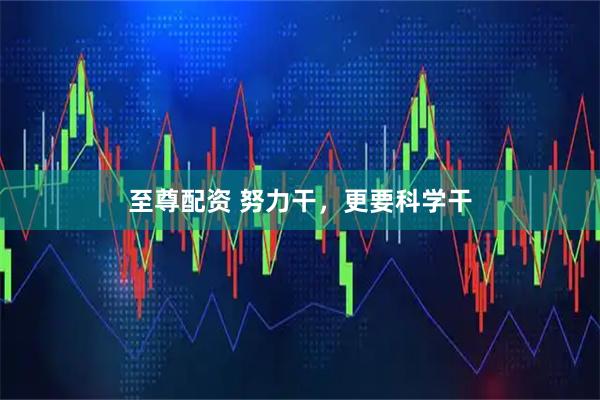 至尊配资 努力干，更要科学干