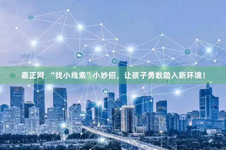 嘉正网  “找小线索”小妙招，让孩子勇敢踏入新环境！