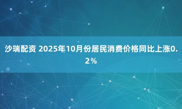 沙瑞配资 2025年10月份居民消费价格同比上涨0.2％