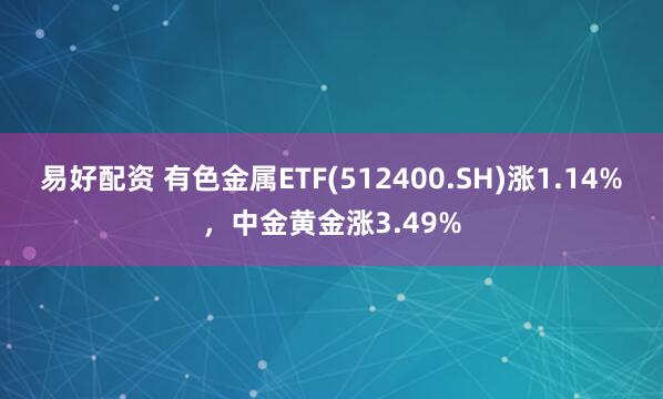 易好配资 有色金属ETF(512400.SH)涨1.14%，中金黄金涨3.49%