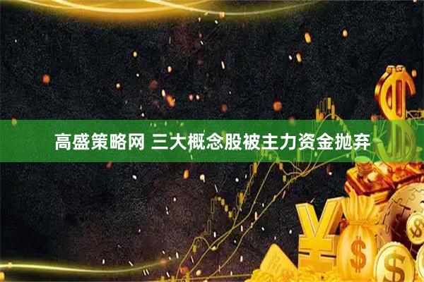 高盛策略网 三大概念股被主力资金抛弃