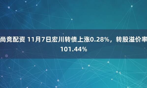 尚竞配资 11月7日宏川转债上涨0.28%，转股溢价率101.44%