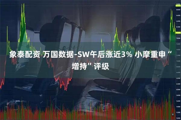 象泰配资 万国数据-SW午后涨近3% 小摩重申“增持”评级