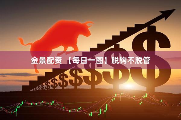 金景配资 【每日一图】脱钩不脱管