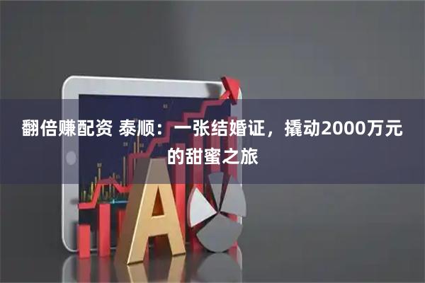 翻倍赚配资 泰顺：一张结婚证，撬动2000万元的甜蜜之旅